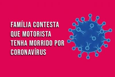 ​Famlia contesta que motorista tenha morrido por coronavrus